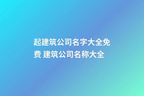 起建筑公司名字大全免费 建筑公司名称大全-第1张-公司起名-玄机派